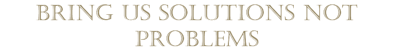 bring us solutions not problems